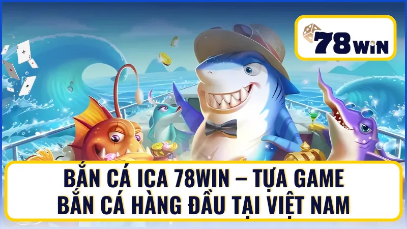 Bắn cá iCa 78Win – Tựa game bắn cá hàng đầu tại Việt Nam