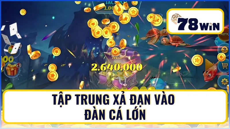 Tập trung xả đạn vào đàn cá lớn