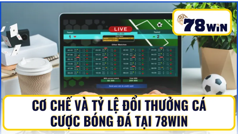 Cơ chế và cách tính tỷ lệ đổi thưởng trong cá cược bóng đá tại 78Win