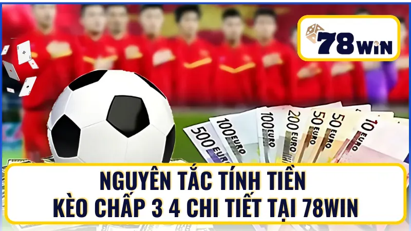 Nguyên tắc tính tiền kèo chấp 3 4 chi tiết tại 78Win
