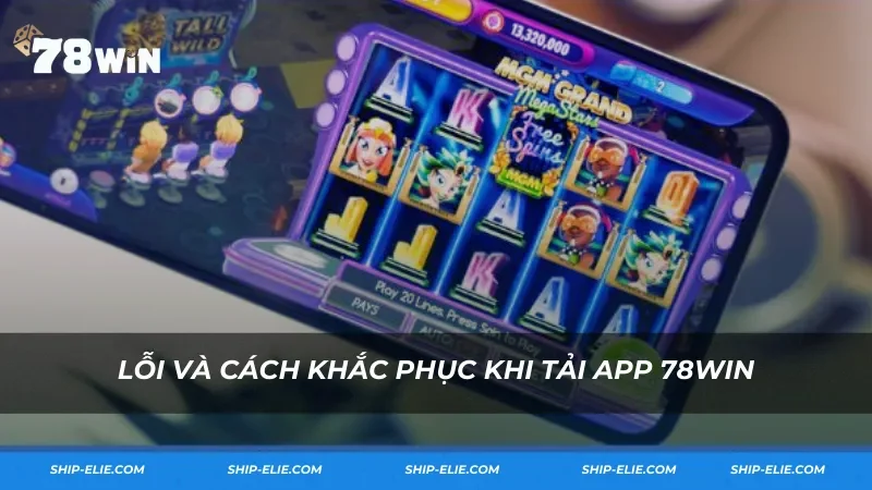 Lỗi và cách khắc phục khi tải app 78WIN