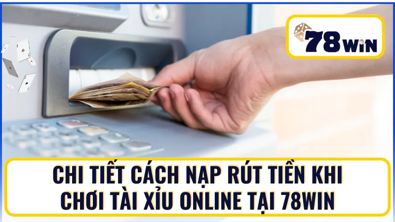 Cách nạp rút tiền khi chơi tài xỉu online tại 78Win